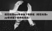 樱花动漫app安卓版下载教程（樱花动漫app安卓版下载教程安装）