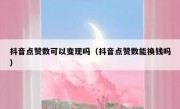 抖音点赞数可以变现吗（抖音点赞数能换钱吗）