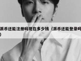 派币还能注册吗现在多少钱（派币还能登录吗）