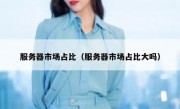 服务器市场占比（服务器市场占比大吗）