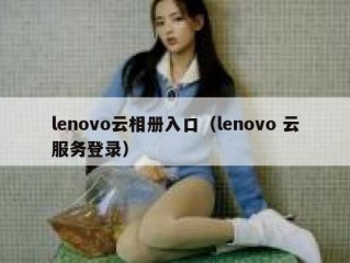 lenovo云相册入口（lenovo 云服务登录）