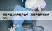 云服务器上的数据安全吗（云服务器数据会丢失吗）