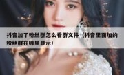 抖音加了粉丝群怎么看群文件（抖音里面加的粉丝群在哪里显示）