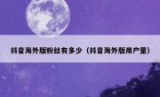 抖音海外版粉丝有多少（抖音海外版用户量）