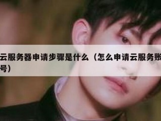 云服务器申请步骤是什么（怎么申请云服务账号）