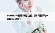 youtube翻译评论功能（如何翻译youtube评论）