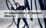 fb广告投放的内容包括（fb广告投放的内容包括什么）