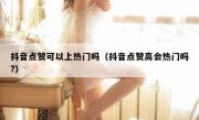 抖音点赞可以上热门吗（抖音点赞高会热门吗?）
