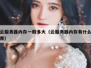 云服务器内存一般多大（云服务器内存有什么用）