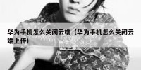 华为手机怎么关闭云端（华为手机怎么关闭云端上传）