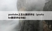 youtube上怎么翻译评论（youtube翻译评论功能）