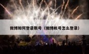 微博如何登录账号（微博帐号怎么登录）