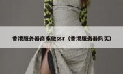 香港服务器商家做ssr（香港服务器购买）
