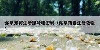 派币如何注册账号和密码（派币钱包注册教程）