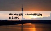 tiktok破解版（tiktok破解版无国家限制）
