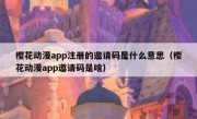 樱花动漫app注册的邀请码是什么意思（樱花动漫app邀请码是啥）