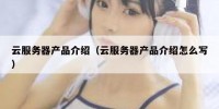 云服务器产品介绍（云服务器产品介绍怎么写）