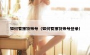 如何有推特账号（如何有推特账号登录）