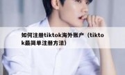 如何注册tiktok海外账户（tiktok最简单注册方法）