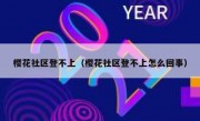 樱花社区登不上（樱花社区登不上怎么回事）