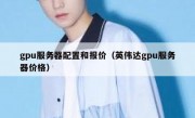 gpu服务器配置和报价（英伟达gpu服务器价格）