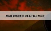 怎么能涨快手粉丝（快手上粉丝怎么涨）