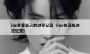 ins查看自己的浏览记录（ins有没有浏览记录）
