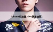 iphone用油管（ios使用油管）