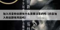 加入抖音粉丝群有什么需要注意的吗（抖音加入粉丝群有风险吗）