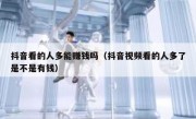 抖音看的人多能赚钱吗（抖音视频看的人多了是不是有钱）
