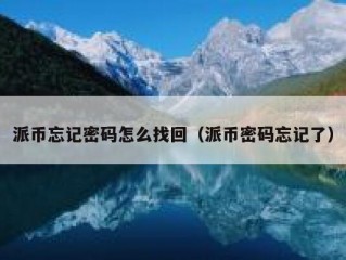 派币忘记密码怎么找回（派币密码忘记了）