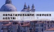 抖音作品下面评论怎么操作的（抖音评论区怎么在左下角）