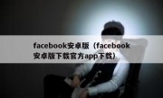 facebook安卓版（facebook安卓版下载官方app下载）