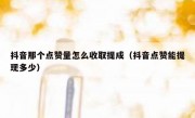 抖音那个点赞量怎么收取提成（抖音点赞能提现多少）