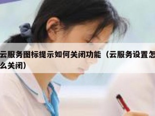 云服务图标提示如何关闭功能（云服务设置怎么关闭）