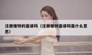 注册推特的邀请码（注册推特邀请码是什么意思）