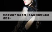 怎么看到国外抖音直播（怎么看到国外抖音直播记录）