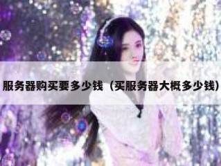 服务器购买要多少钱（买服务器大概多少钱）