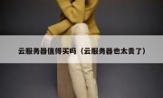 云服务器值得买吗（云服务器也太贵了）