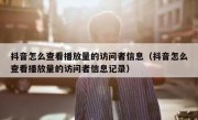 抖音怎么查看播放量的访问者信息（抖音怎么查看播放量的访问者信息记录）