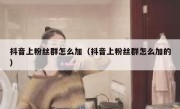 抖音上粉丝群怎么加（抖音上粉丝群怎么加的）