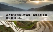 海外版tiktok下载苹果（苹果手机下载海外版tiktok）