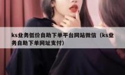 ks业务低价自助下单平台网站微信（ks业务自助下单网址支付）