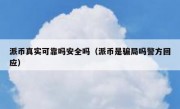 派币真实可靠吗安全吗（派币是骗局吗警方回应）