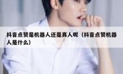 抖音点赞是机器人还是真人呢（抖音点赞机器人是什么）