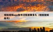 樱桃视频app账号注销需要多久（樱桃视频帐号）
