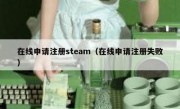 在线申请注册steam（在线申请注册失败）