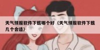天气预报软件下载哪个好（天气预报软件下载几个合适）