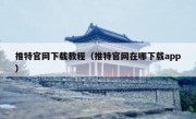 推特官网下载教程（推特官网在哪下载app）