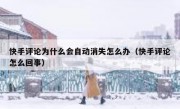 快手评论为什么会自动消失怎么办（快手评论怎么回事）